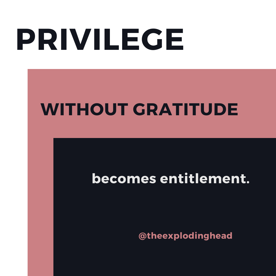 Privilege without gratitude become entitlement
